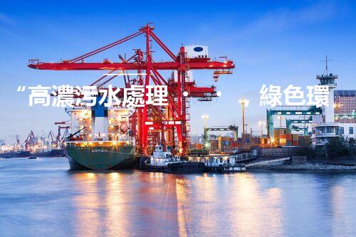 “高濃污水處理，綠色環(huán)保新篇章”